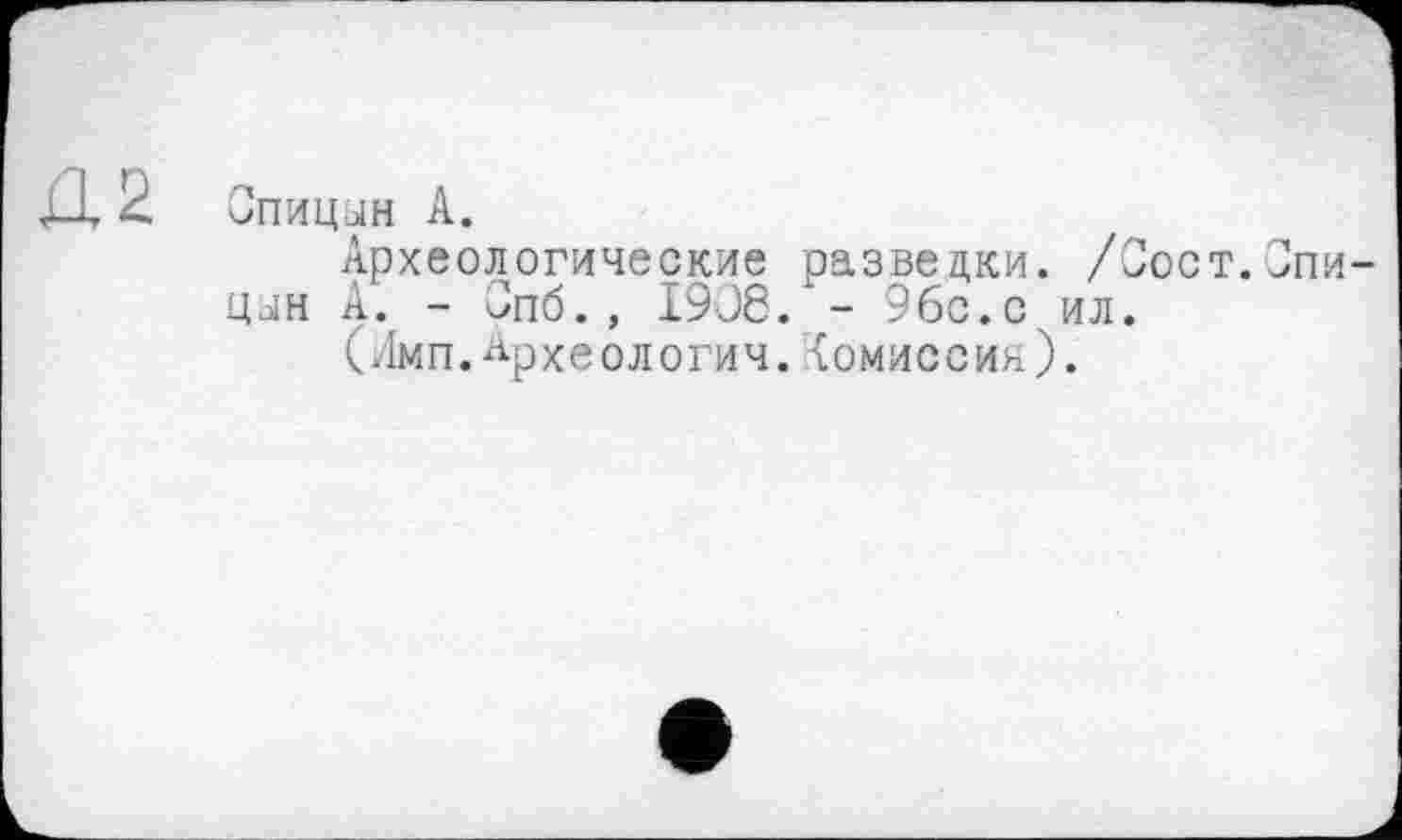 ﻿Спицын А.
Археологические разведки. /Сост.Спицын А. - Опб., I9J6. - 9бс.с ил.
(Лмп.археология.Комиссия).